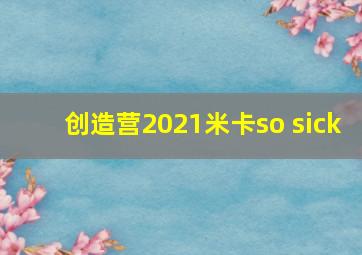 创造营2021米卡so sick